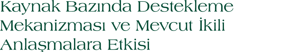 Kaynak Baz nda Destekleme Mekanizmas ve Mevcut  kili Anla malara Etkisi