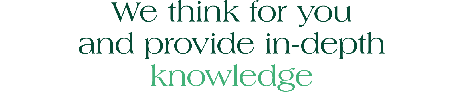 We think for you and provide in depth knowledge