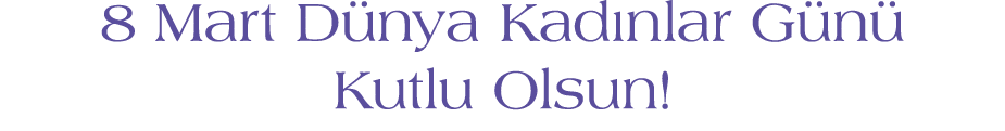 8 Mart D nya Kad nlar G n Kutlu Olsun!