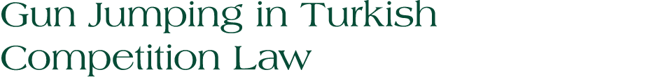 Gun Jumping in Turkish Competition Law