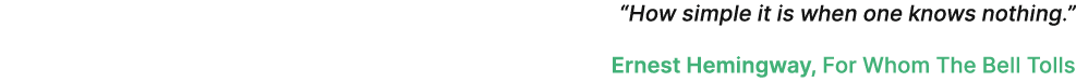 “How simple it is when one knows nothing.” Ernest Hemingway, For Whom The Bell Tolls