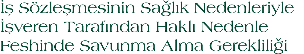   S zle mesinin Sa l k Nedenleriyle   veren Taraf ndan Hakl  Nedenle Feshinde Savunma Alma Gereklili i