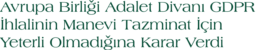 Avrupa Birli i Adalet Divan GDPR  hlalinin Manevi Tazminat   in Yeterli Olmad   na Karar Verdi