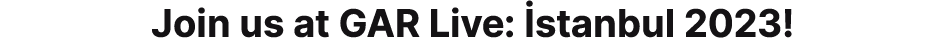 Join us at GAR Live: stanbul 2023!