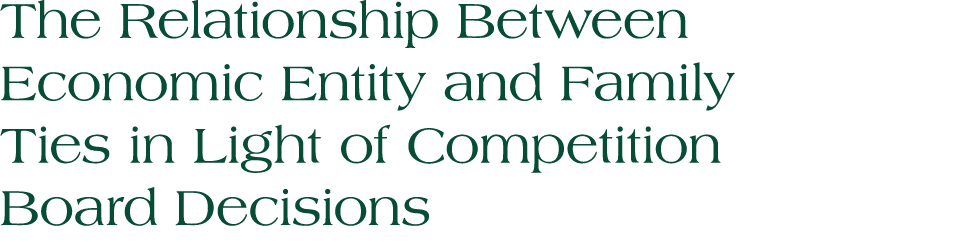 The Relationship Between Economic Entity and Family Ties in Light of Competition Board Decisions