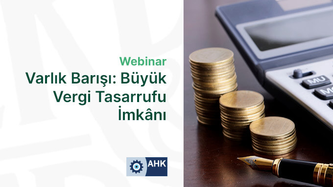 AHK "Varlık Barışı: Büyük Vergi Tasarrufu İmkânı" Webinarı